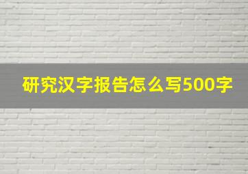 研究汉字报告怎么写500字