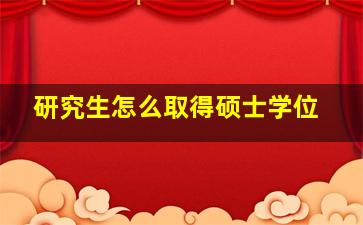 研究生怎么取得硕士学位