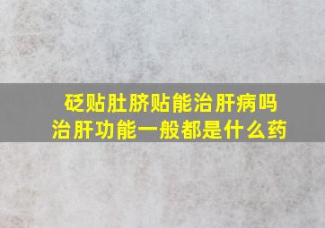 砭贴肚脐贴能治肝病吗治肝功能一般都是什么药