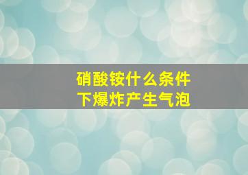 硝酸铵什么条件下爆炸产生气泡