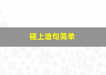 碰上造句简单