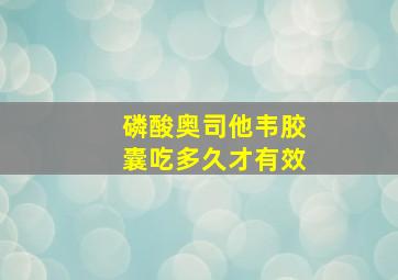 磷酸奥司他韦胶囊吃多久才有效