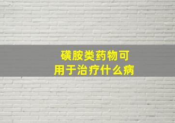 磺胺类药物可用于治疗什么病