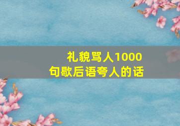 礼貌骂人1000句歇后语夸人的话