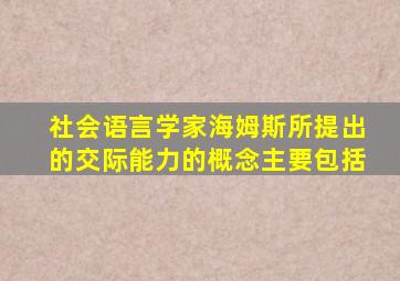 社会语言学家海姆斯所提出的交际能力的概念主要包括