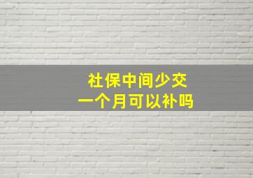 社保中间少交一个月可以补吗