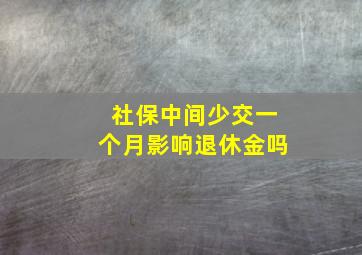 社保中间少交一个月影响退休金吗