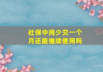 社保中间少交一个月还能继续使用吗