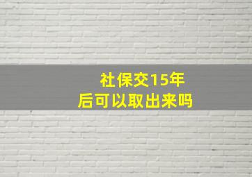 社保交15年后可以取出来吗