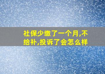 社保少缴了一个月,不给补,投诉了会怎么样