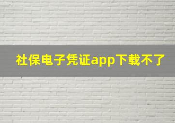 社保电子凭证app下载不了