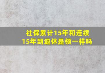 社保累计15年和连续15年到退休是领一样吗