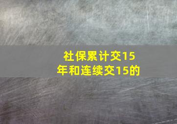 社保累计交15年和连续交15的