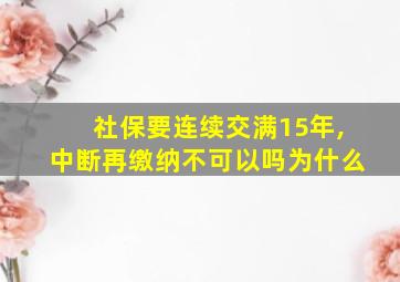 社保要连续交满15年,中断再缴纳不可以吗为什么