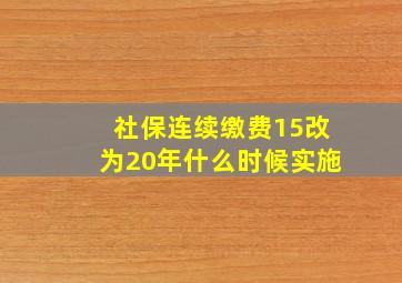 社保连续缴费15改为20年什么时候实施