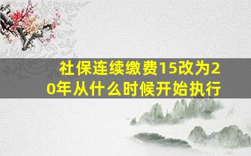 社保连续缴费15改为20年从什么时候开始执行