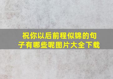 祝你以后前程似锦的句子有哪些呢图片大全下载