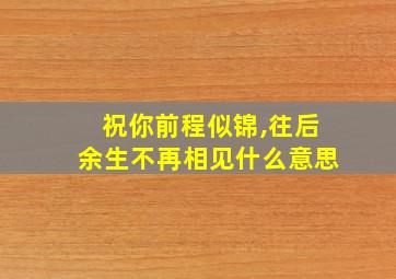 祝你前程似锦,往后余生不再相见什么意思