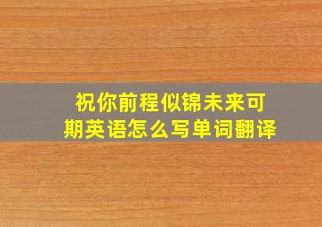 祝你前程似锦未来可期英语怎么写单词翻译