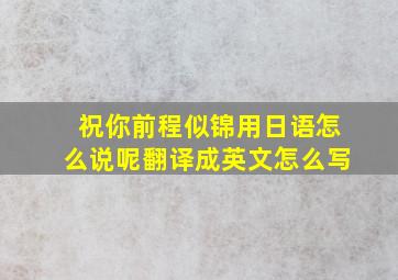 祝你前程似锦用日语怎么说呢翻译成英文怎么写