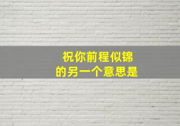 祝你前程似锦的另一个意思是