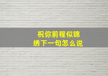 祝你前程似锦绣下一句怎么说