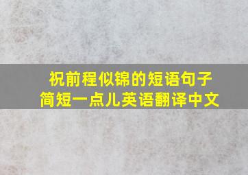 祝前程似锦的短语句子简短一点儿英语翻译中文