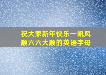 祝大家新年快乐一帆风顺六六大顺的英语字母