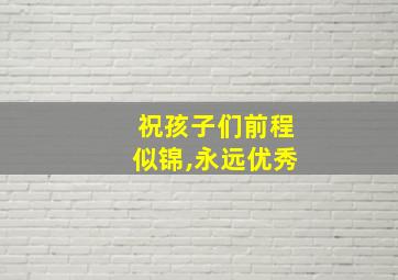 祝孩子们前程似锦,永远优秀