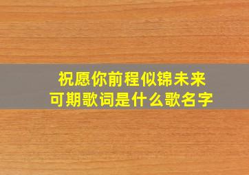 祝愿你前程似锦未来可期歌词是什么歌名字