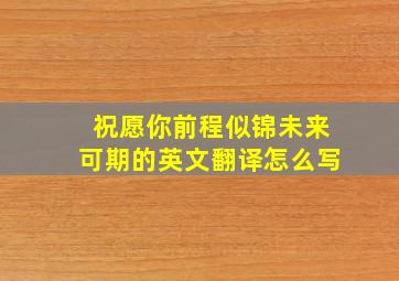 祝愿你前程似锦未来可期的英文翻译怎么写