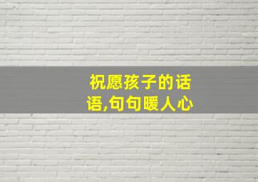 祝愿孩子的话语,句句暖人心