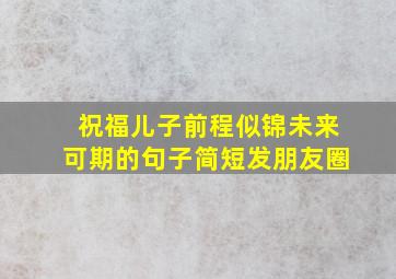 祝福儿子前程似锦未来可期的句子简短发朋友圈