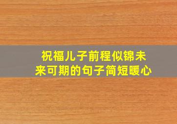 祝福儿子前程似锦未来可期的句子简短暖心