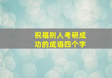 祝福别人考研成功的成语四个字