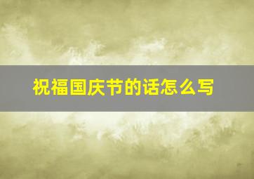 祝福国庆节的话怎么写