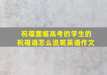 祝福面临高考的学生的祝福语怎么说呢英语作文