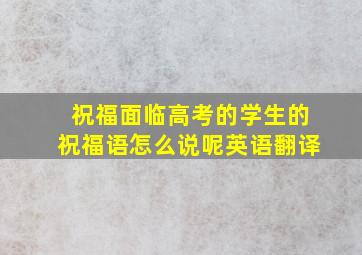 祝福面临高考的学生的祝福语怎么说呢英语翻译