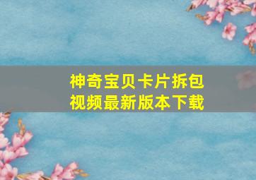 神奇宝贝卡片拆包视频最新版本下载