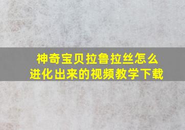 神奇宝贝拉鲁拉丝怎么进化出来的视频教学下载