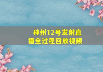 神州12号发射直播全过程回放视频