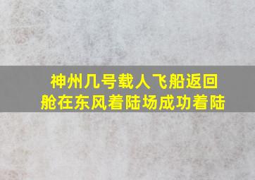 神州几号载人飞船返回舱在东风着陆场成功着陆