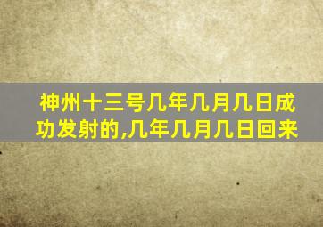 神州十三号几年几月几日成功发射的,几年几月几日回来