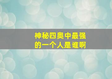 神秘四奥中最强的一个人是谁啊