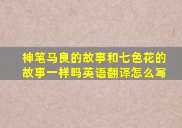 神笔马良的故事和七色花的故事一样吗英语翻译怎么写