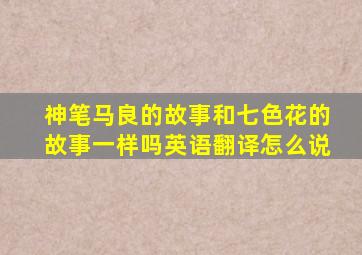 神笔马良的故事和七色花的故事一样吗英语翻译怎么说