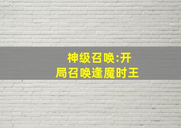 神级召唤:开局召唤逢魔时王