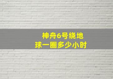 神舟6号绕地球一圈多少小时