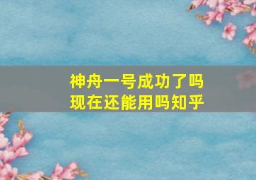 神舟一号成功了吗现在还能用吗知乎