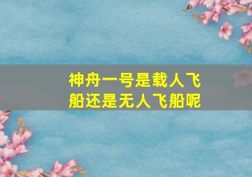 神舟一号是载人飞船还是无人飞船呢